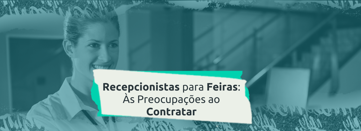 Read more about the article Recepcionistas para Feiras: Às Preocupações ao Contratar