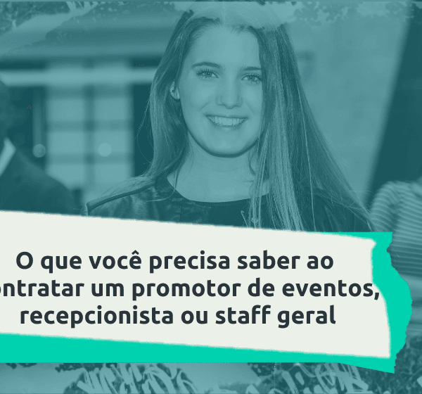 O que você precisa saber ao contratar um promotor de eventos, recepcionista ou staff geral