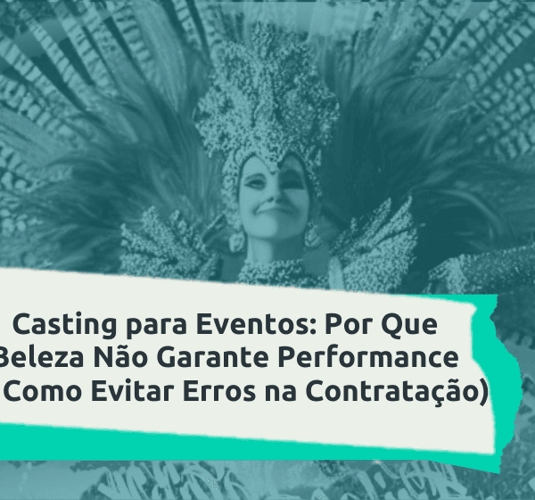 Casting para Eventos: Por Que Beleza Não Garante Performance